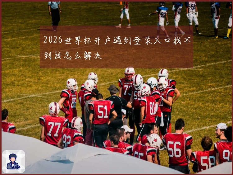 2026世界杯开户遇到登录入口找不到该怎么解决