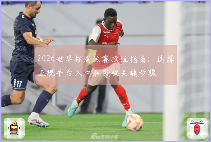 2026世界杯淘汰赛投注指南：选择正规平台入口和突破关键步骤