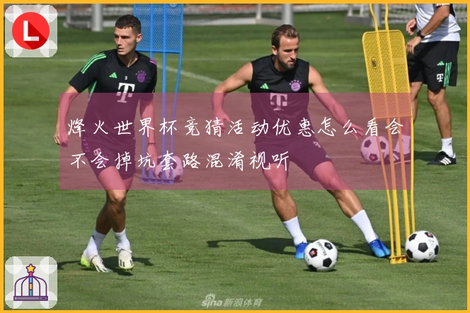 烽火世界杯竞猜活动优惠怎么看会不会掉坑套路混淆视听